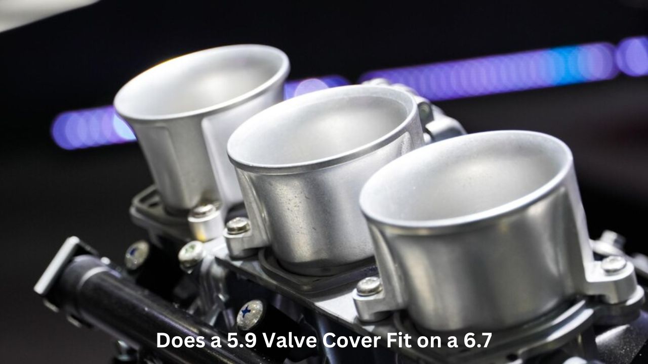 Does a 5.9 Valve Cover Fit on a 6.7